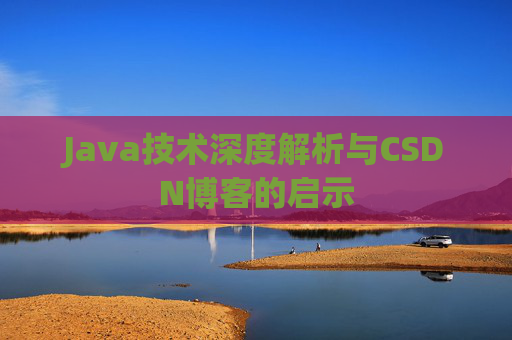 Java技术深度解析与CSDN博客的启示 Java技术深度解析与CSDN博客的启示